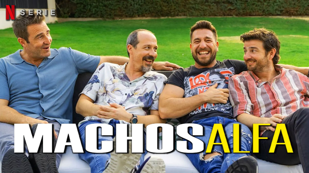 Machos Alfa en Netflix: Trama, Reparto, Curiosidades y las Claves de su Éxito